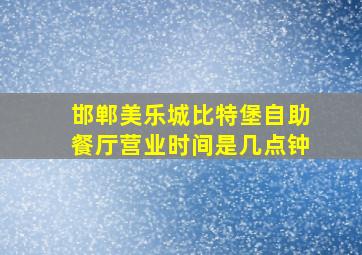 邯郸美乐城比特堡自助餐厅营业时间是几点钟