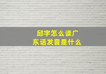 邱字怎么读广东话发音是什么