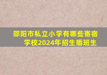 邵阳市私立小学有哪些寄宿学校2024年招生插班生