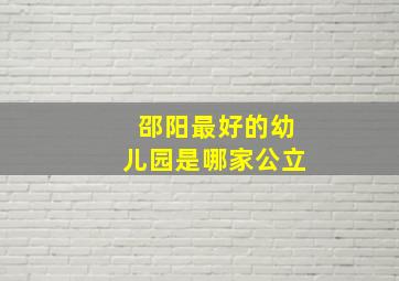 邵阳最好的幼儿园是哪家公立