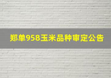 郑单958玉米品种审定公告