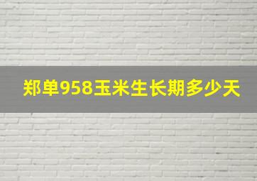 郑单958玉米生长期多少天