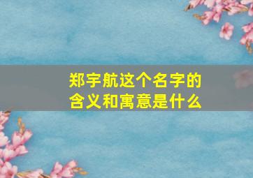 郑宇航这个名字的含义和寓意是什么