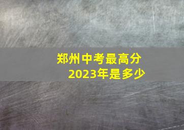 郑州中考最高分2023年是多少