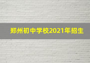 郑州初中学校2021年招生