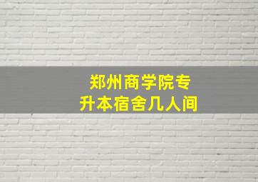 郑州商学院专升本宿舍几人间