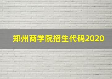 郑州商学院招生代码2020