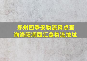 郑州四季安物流网点查询洛阳涧西汇鑫物流地址