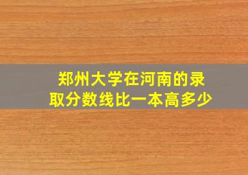 郑州大学在河南的录取分数线比一本高多少