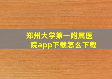 郑州大学第一附属医院app下载怎么下载