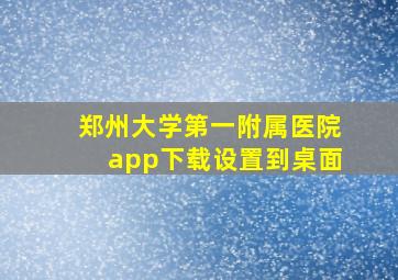 郑州大学第一附属医院app下载设置到桌面