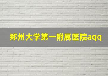 郑州大学第一附属医院aqq