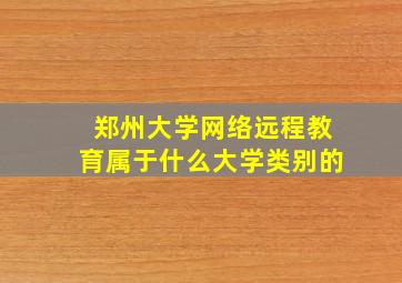 郑州大学网络远程教育属于什么大学类别的