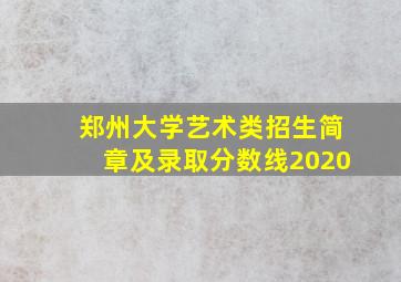 郑州大学艺术类招生简章及录取分数线2020