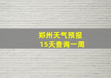 郑州天气预报15天查询一周