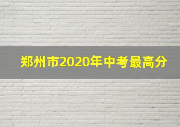 郑州市2020年中考最高分