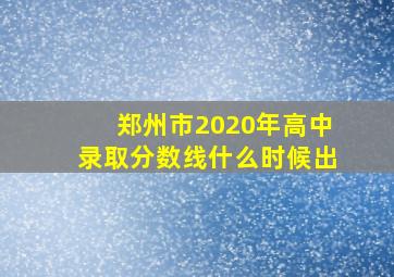 郑州市2020年高中录取分数线什么时候出