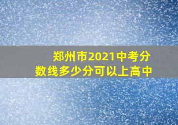 郑州市2021中考分数线多少分可以上高中