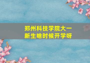 郑州科技学院大一新生啥时候开学呀