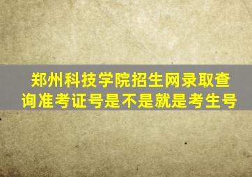 郑州科技学院招生网录取查询准考证号是不是就是考生号