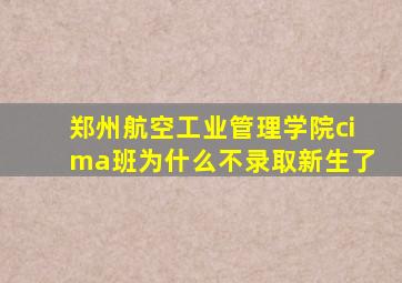 郑州航空工业管理学院cima班为什么不录取新生了