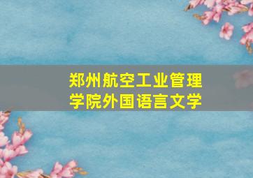 郑州航空工业管理学院外国语言文学