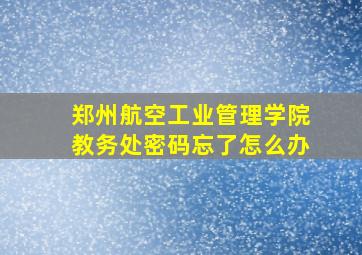 郑州航空工业管理学院教务处密码忘了怎么办