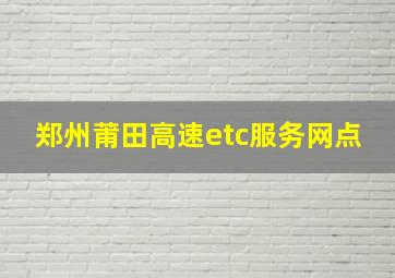 郑州莆田高速etc服务网点