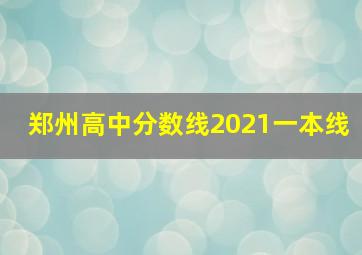 郑州高中分数线2021一本线