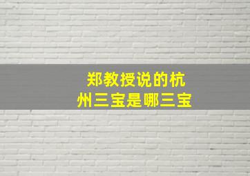 郑教授说的杭州三宝是哪三宝