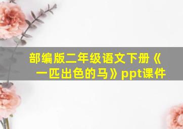 部编版二年级语文下册《一匹出色的马》ppt课件