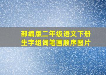 部编版二年级语文下册生字组词笔画顺序图片