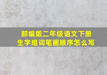 部编版二年级语文下册生字组词笔画顺序怎么写