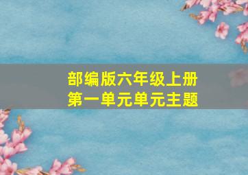 部编版六年级上册第一单元单元主题