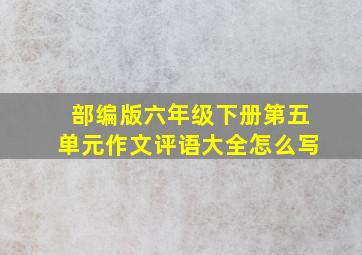 部编版六年级下册第五单元作文评语大全怎么写