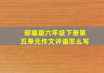 部编版六年级下册第五单元作文评语怎么写