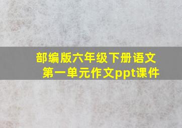 部编版六年级下册语文第一单元作文ppt课件