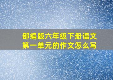 部编版六年级下册语文第一单元的作文怎么写