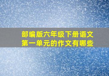 部编版六年级下册语文第一单元的作文有哪些