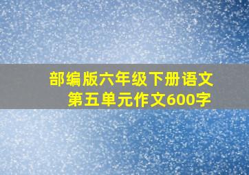 部编版六年级下册语文第五单元作文600字