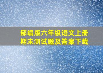 部编版六年级语文上册期末测试题及答案下载