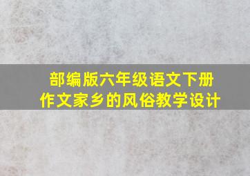 部编版六年级语文下册作文家乡的风俗教学设计