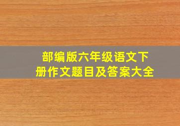 部编版六年级语文下册作文题目及答案大全