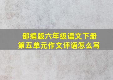 部编版六年级语文下册第五单元作文评语怎么写