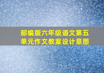 部编版六年级语文第五单元作文教案设计意图