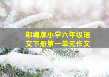 部编版小学六年级语文下册第一单元作文