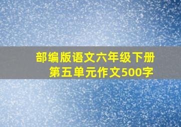 部编版语文六年级下册第五单元作文500字