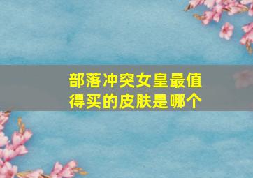 部落冲突女皇最值得买的皮肤是哪个