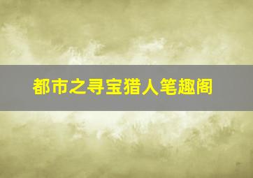 都市之寻宝猎人笔趣阁