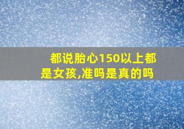 都说胎心150以上都是女孩,准吗是真的吗